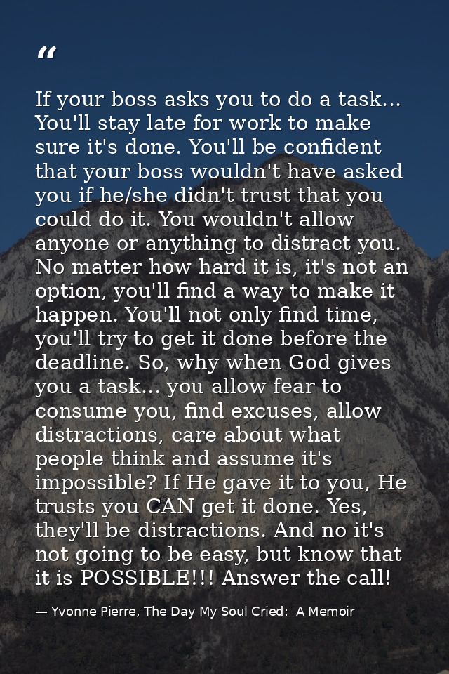 If your boss asks you to do a task... You'll stay late for work to make sure it's done. You'll be confident that your bo — Yvonne Pierre, The Day My Soul Cried:  A Memoir