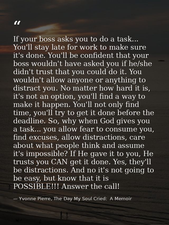 If your boss asks you to do a task... You'll stay late for work to make sure it's done. You'll be confident that your bo — Yvonne Pierre, The Day My Soul Cried:  A Memoir