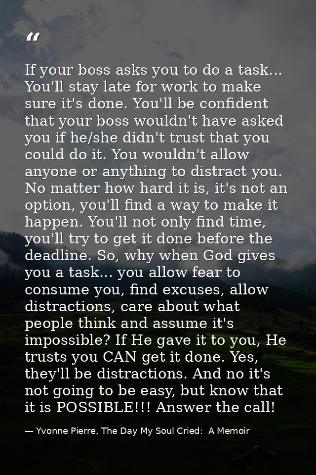 If your boss asks you to do a task... You'll stay late for work to make sure it's done. You'll be confident that your bo — Yvonne Pierre, The Day My Soul Cried:  A Memoir