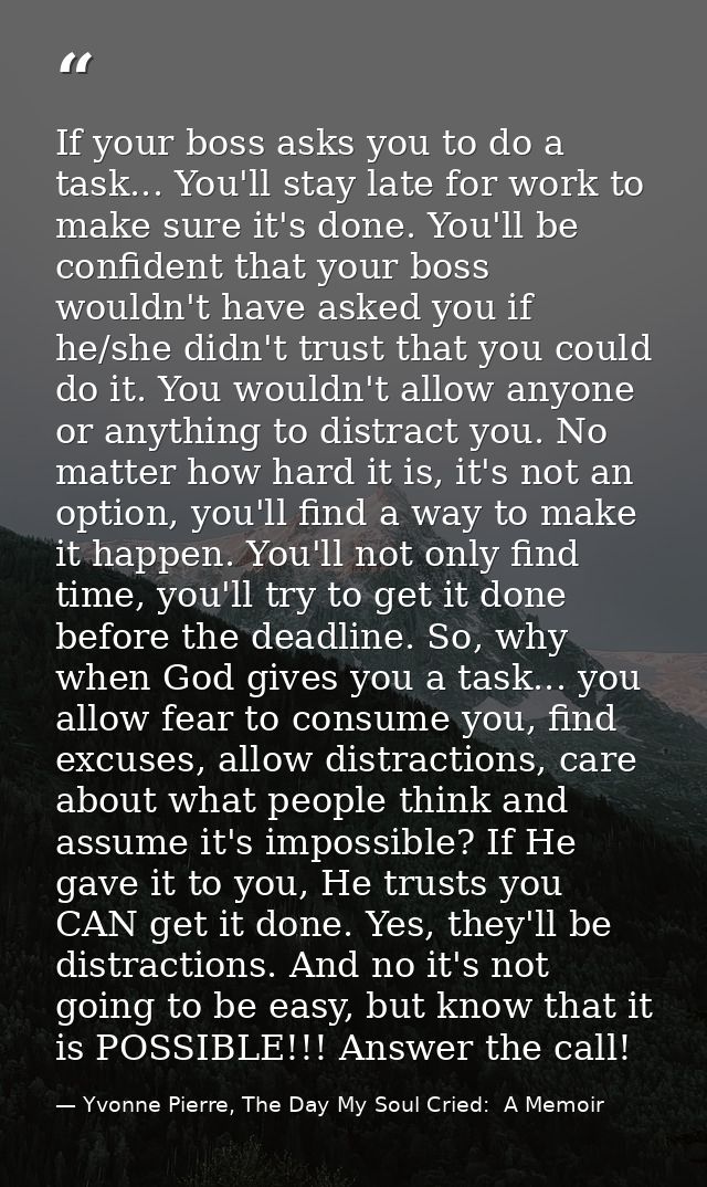 If your boss asks you to do a task... You'll stay late for work to make sure it's done. You'll be confident that your bo — Yvonne Pierre, The Day My Soul Cried:  A Memoir