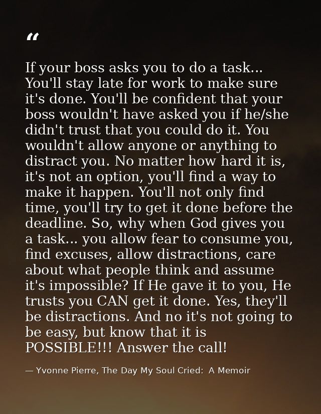 If your boss asks you to do a task... You'll stay late for work to make sure it's done. You'll be confident that your bo — Yvonne Pierre, The Day My Soul Cried:  A Memoir