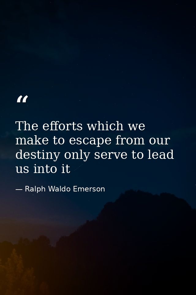 The efforts which we make to escape from our destiny only serve to lead us into it — Ralph Waldo Emerson