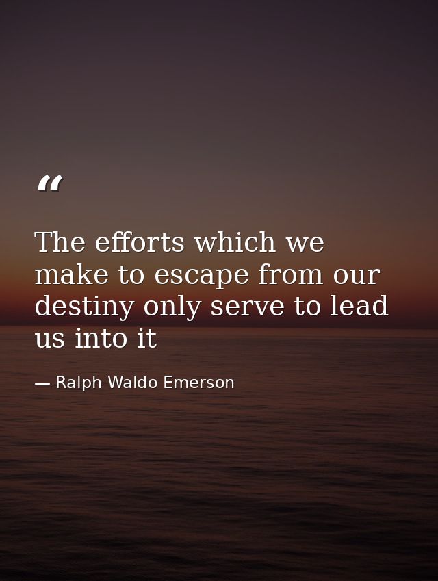 The efforts which we make to escape from our destiny only serve to lead us into it — Ralph Waldo Emerson