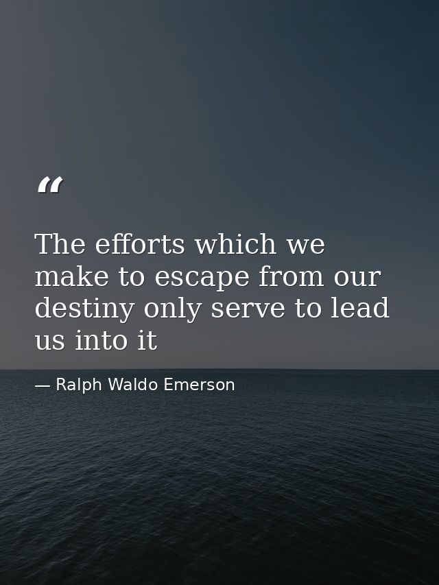 The efforts which we make to escape from our destiny only serve to lead us into it — Ralph Waldo Emerson