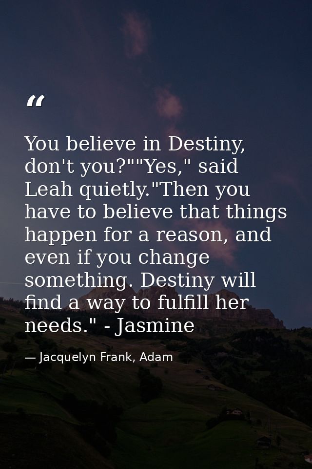 You believe in Destiny, don't you?""Yes," said Leah quietly."Then you have to believe that things happen for a reason, a — Jacquelyn Frank, Adam