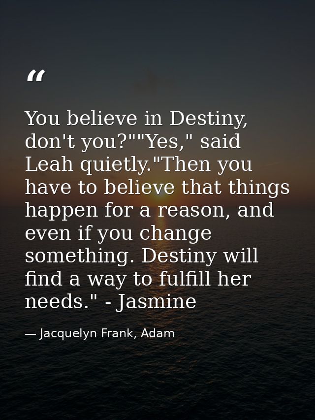 You believe in Destiny, don't you?""Yes," said Leah quietly."Then you have to believe that things happen for a reason, a — Jacquelyn Frank, Adam