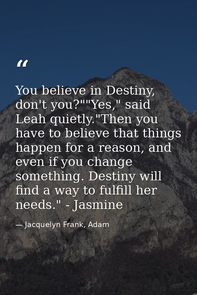 You believe in Destiny, don't you?""Yes," said Leah quietly."Then you have to believe that things happen for a reason, a — Jacquelyn Frank, Adam