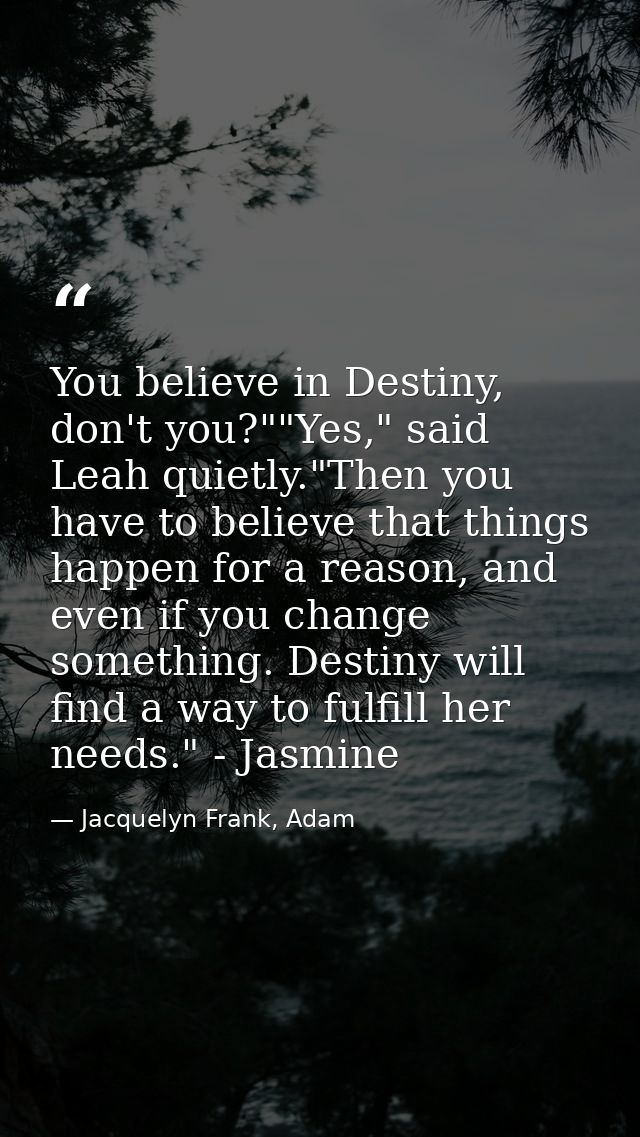 You believe in Destiny, don't you?""Yes," said Leah quietly."Then you have to believe that things happen for a reason, a — Jacquelyn Frank, Adam