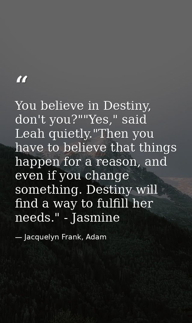 You believe in Destiny, don't you?""Yes," said Leah quietly."Then you have to believe that things happen for a reason, a — Jacquelyn Frank, Adam