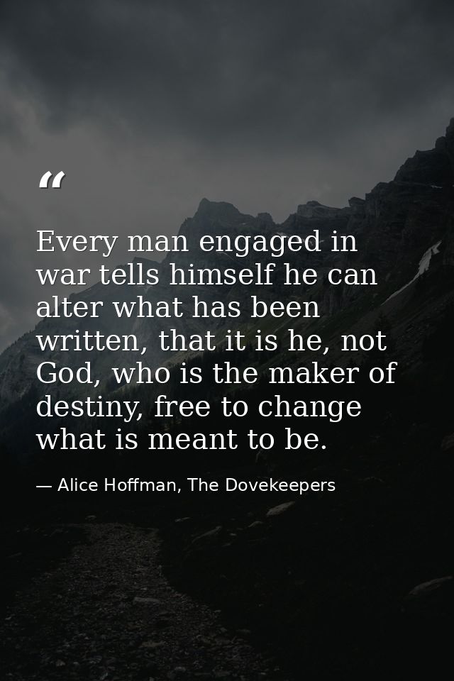 Every man engaged in war tells himself he can alter what has been written, that it is he, not God, who is the maker of d — Alice Hoffman, The Dovekeepers
