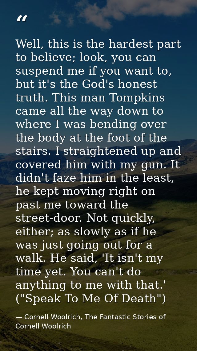 Well, this is the hardest part to believe; look, you can suspend me if you want to, but it's the God's honest truth. Thi — Cornell Woolrich, The Fantastic Stories of Cornell Woolrich