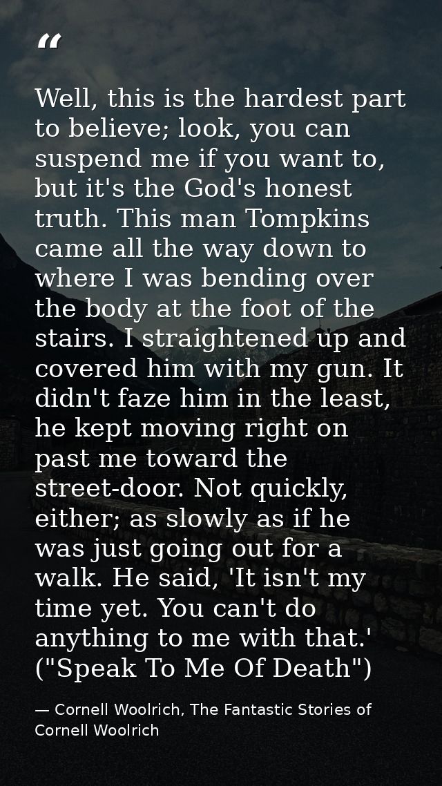 Well, this is the hardest part to believe; look, you can suspend me if you want to, but it's the God's honest truth. Thi — Cornell Woolrich, The Fantastic Stories of Cornell Woolrich