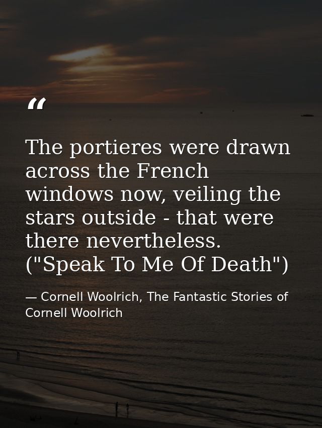 The portieres were drawn across the French windows now, veiling the stars outside - that were there nevertheless. ("Spea — Cornell Woolrich, The Fantastic Stories of Cornell Woolrich