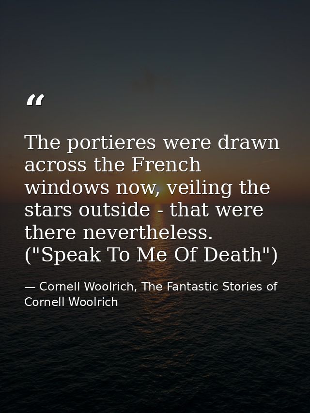 The portieres were drawn across the French windows now, veiling the stars outside - that were there nevertheless. ("Spea — Cornell Woolrich, The Fantastic Stories of Cornell Woolrich