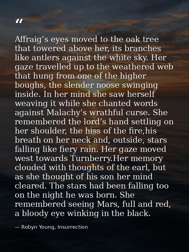 Affraig’s eyes moved to the oak tree that towered above her, its branches like antlers against the white sky. Her gaze t — Robyn Young, Insurrection