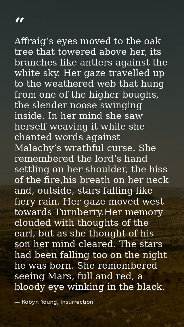 Affraig’s eyes moved to the oak tree that towered above her, its branches like antlers against the white sky. Her gaze t — Robyn Young, Insurrection