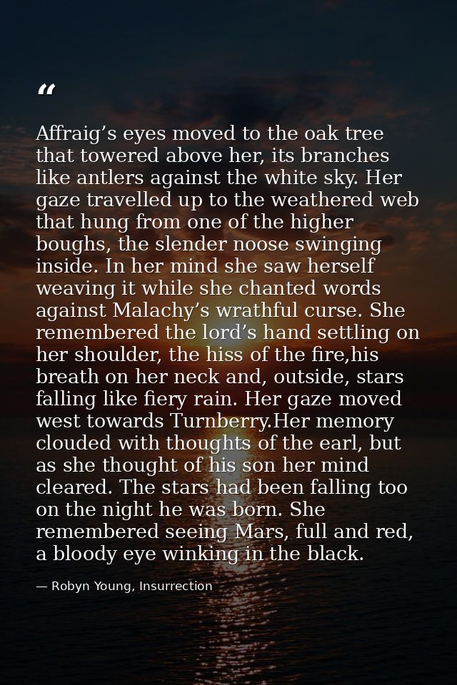 Affraig’s eyes moved to the oak tree that towered above her, its branches like antlers against the white sky. Her gaze t — Robyn Young, Insurrection