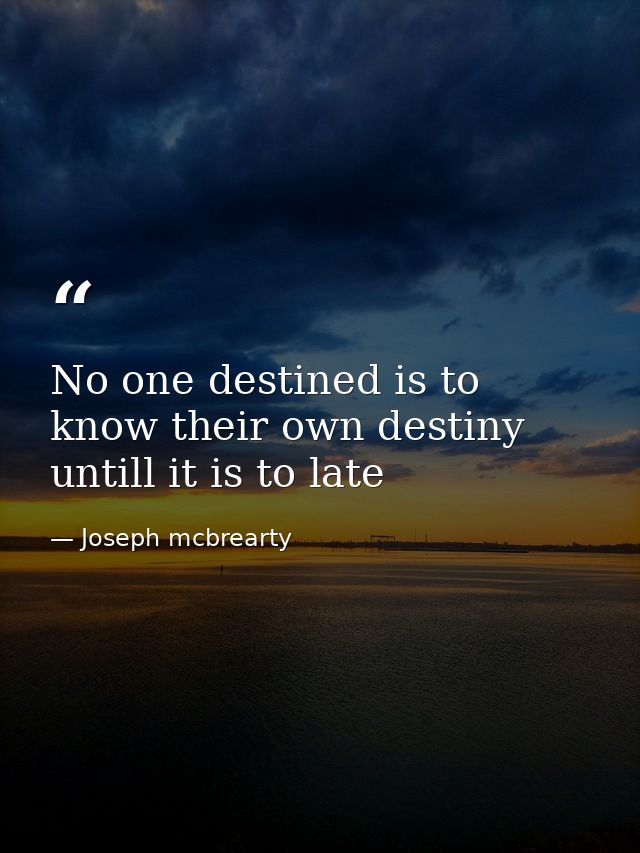 No one destined is to know their own destiny untill it is to late — Joseph mcbrearty