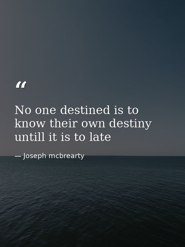 No one destined is to know their own destiny untill it is to late — Joseph mcbrearty