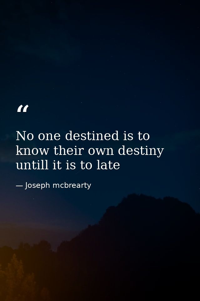No one destined is to know their own destiny untill it is to late — Joseph mcbrearty