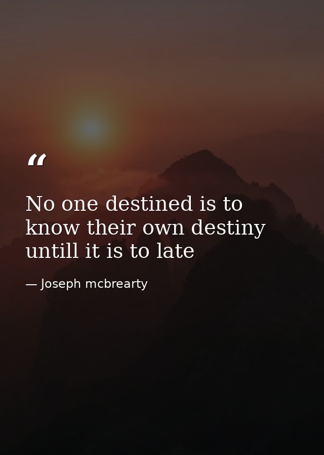 No one destined is to know their own destiny untill it is to late — Joseph mcbrearty