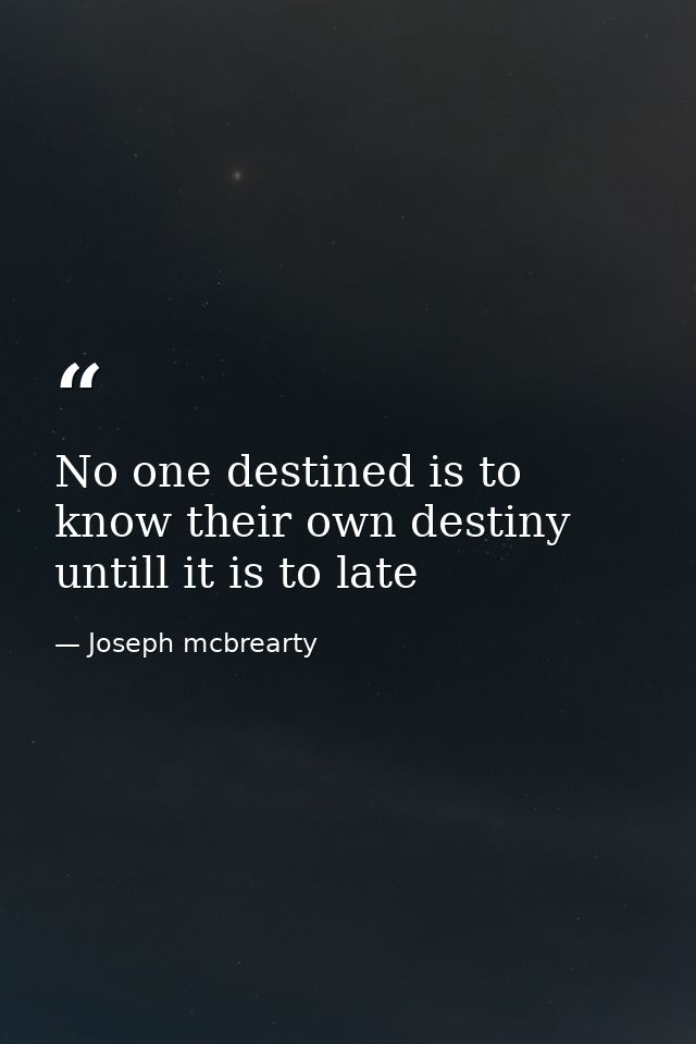 No one destined is to know their own destiny untill it is to late — Joseph mcbrearty