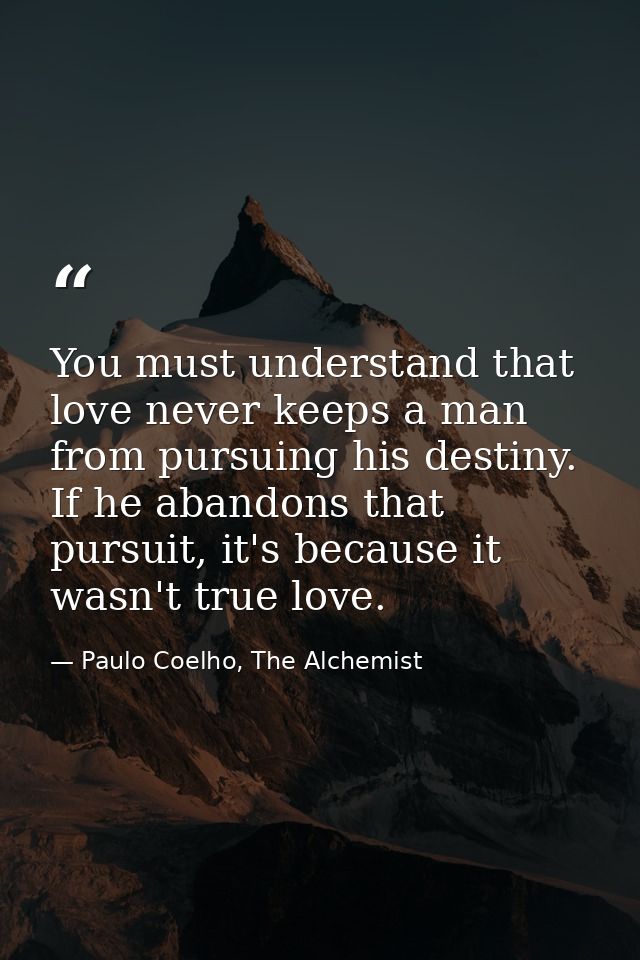 You must understand that love never keeps a man from pursuing his destiny. If he abandons that pursuit, it's because it  — Paulo Coelho, The Alchemist