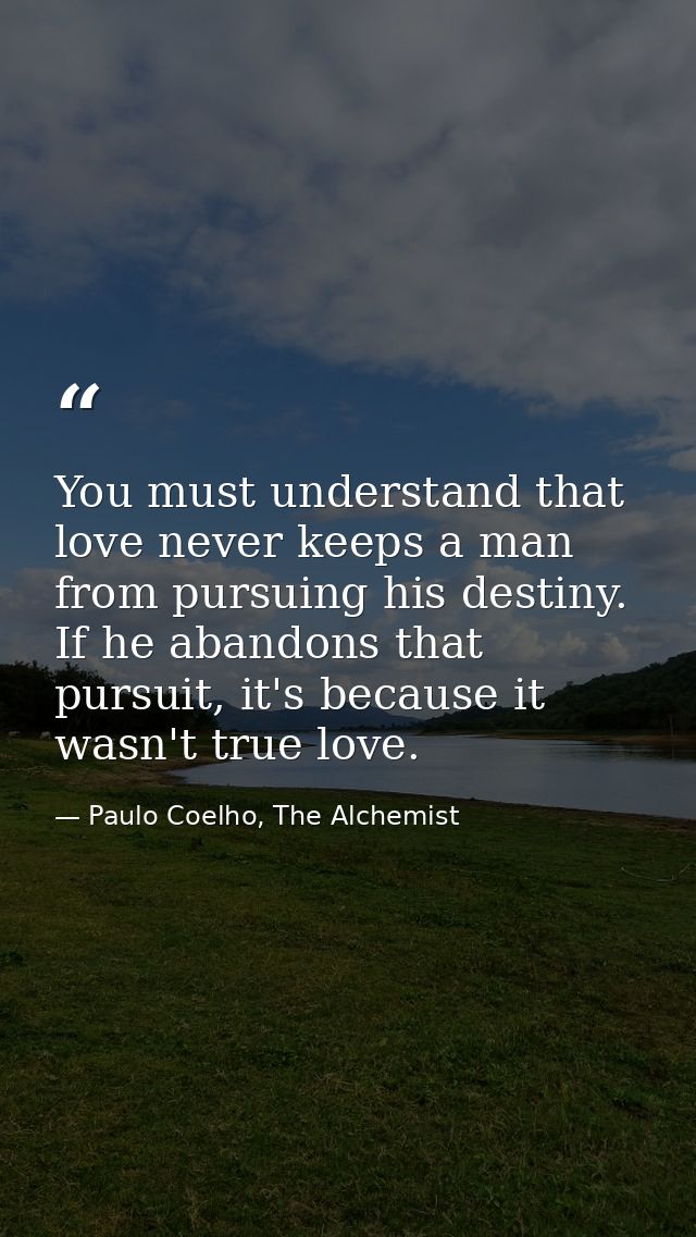 You must understand that love never keeps a man from pursuing his destiny. If he abandons that pursuit, it's because it  — Paulo Coelho, The Alchemist