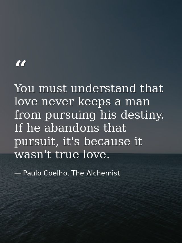 You must understand that love never keeps a man from pursuing his destiny. If he abandons that pursuit, it's because it  — Paulo Coelho, The Alchemist