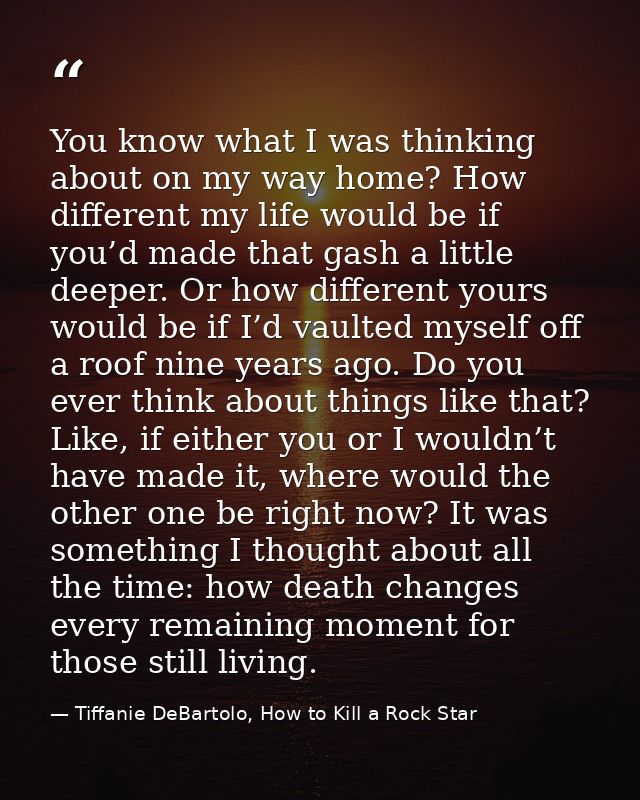 You know what I was thinking about on my way home? How different my life would be if you’d made that gash a little deepe — Tiffanie DeBartolo, How to Kill a Rock Star