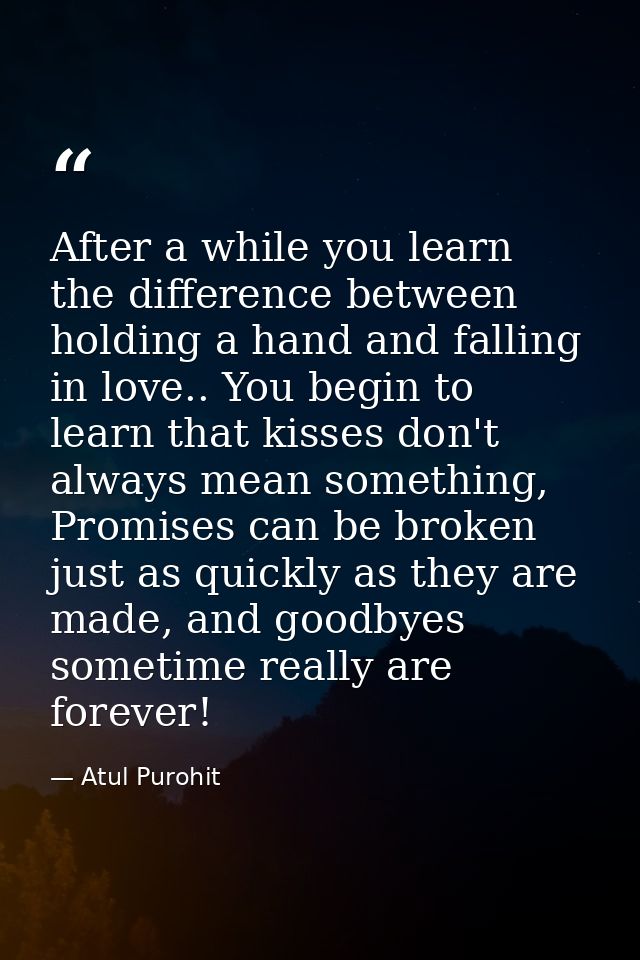 After a while you learn the difference between holding a hand and falling in love.. You begin to learn that kisses don't — Atul Purohit