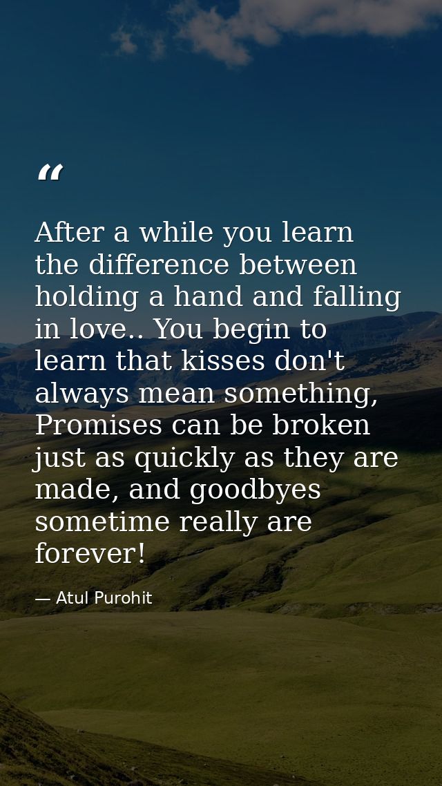 After a while you learn the difference between holding a hand and falling in love.. You begin to learn that kisses don't — Atul Purohit