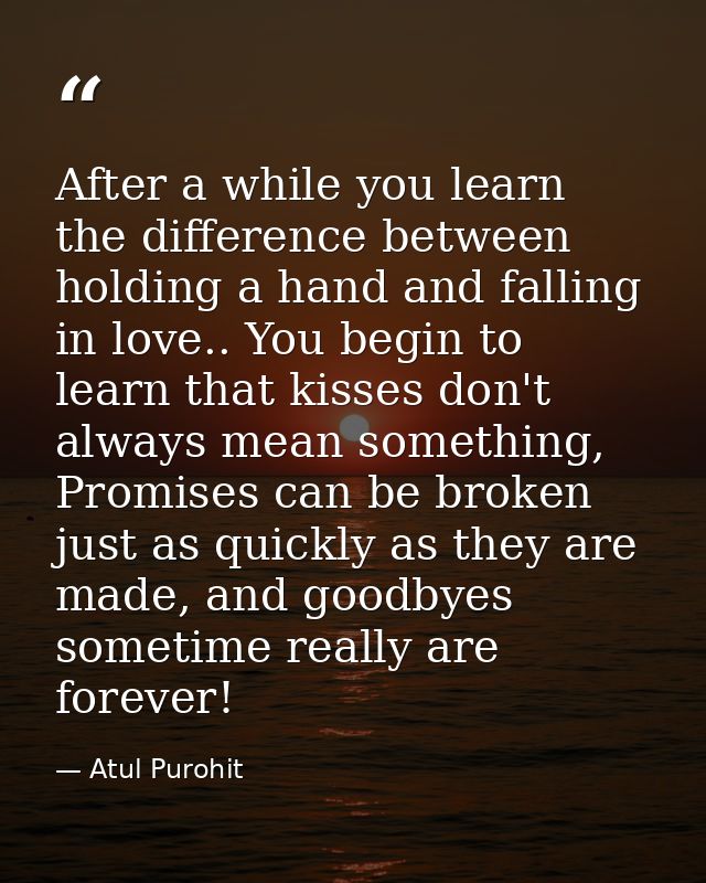 After a while you learn the difference between holding a hand and falling in love.. You begin to learn that kisses don't — Atul Purohit
