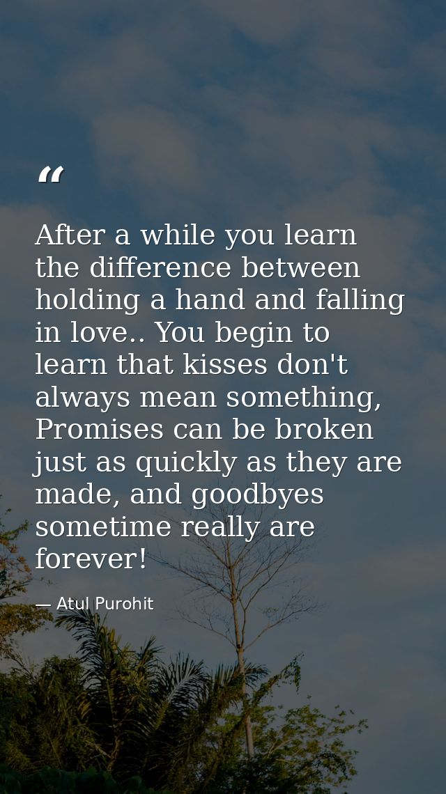 After a while you learn the difference between holding a hand and falling in love.. You begin to learn that kisses don't — Atul Purohit