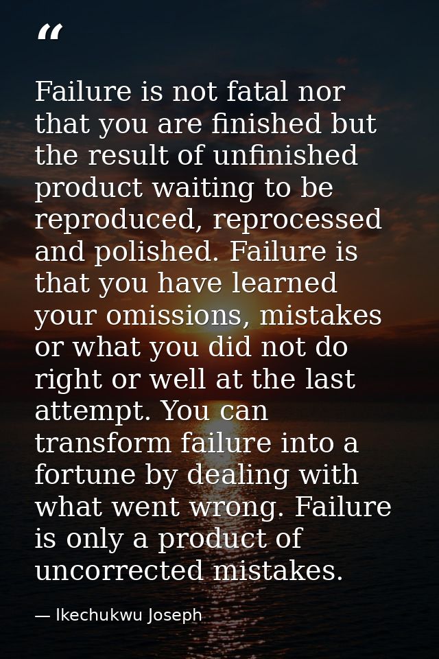 Failure is not fatal nor that you are finished but the result of unfinished product waiting to be reproduced, reprocesse — Ikechukwu Joseph