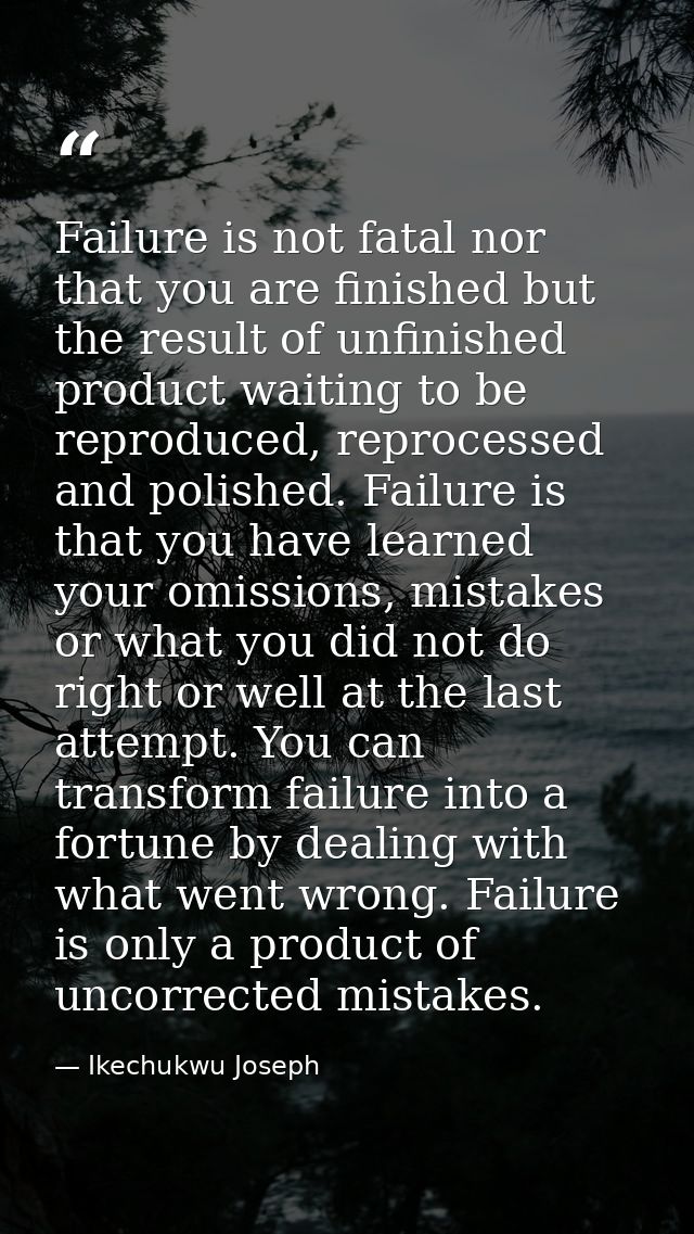 Failure is not fatal nor that you are finished but the result of unfinished product waiting to be reproduced, reprocesse — Ikechukwu Joseph