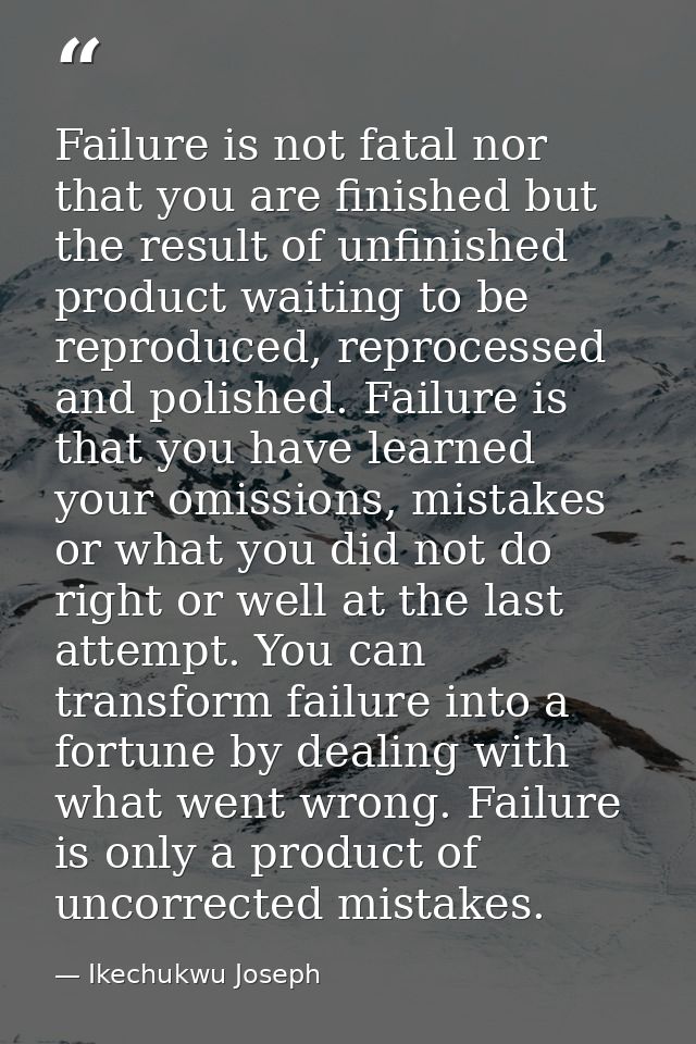 Failure is not fatal nor that you are finished but the result of unfinished product waiting to be reproduced, reprocesse — Ikechukwu Joseph