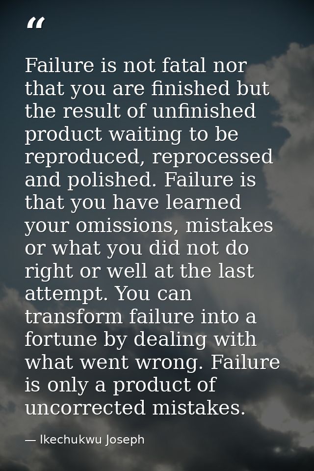 Failure is not fatal nor that you are finished but the result of unfinished product waiting to be reproduced, reprocesse — Ikechukwu Joseph