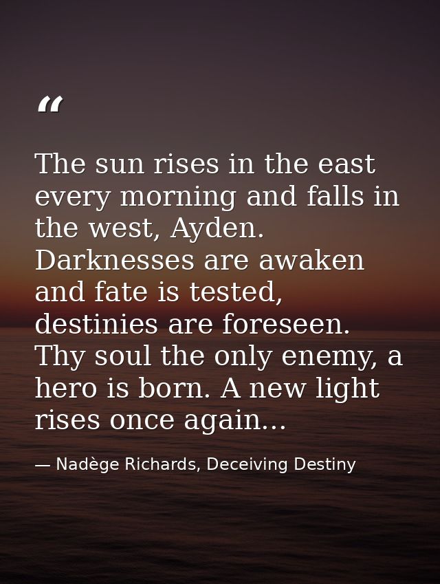 The sun rises in the east every morning and falls in the west, Ayden. Darknesses are awaken and fate is tested, destinie — Nadège Richards, Deceiving Destiny