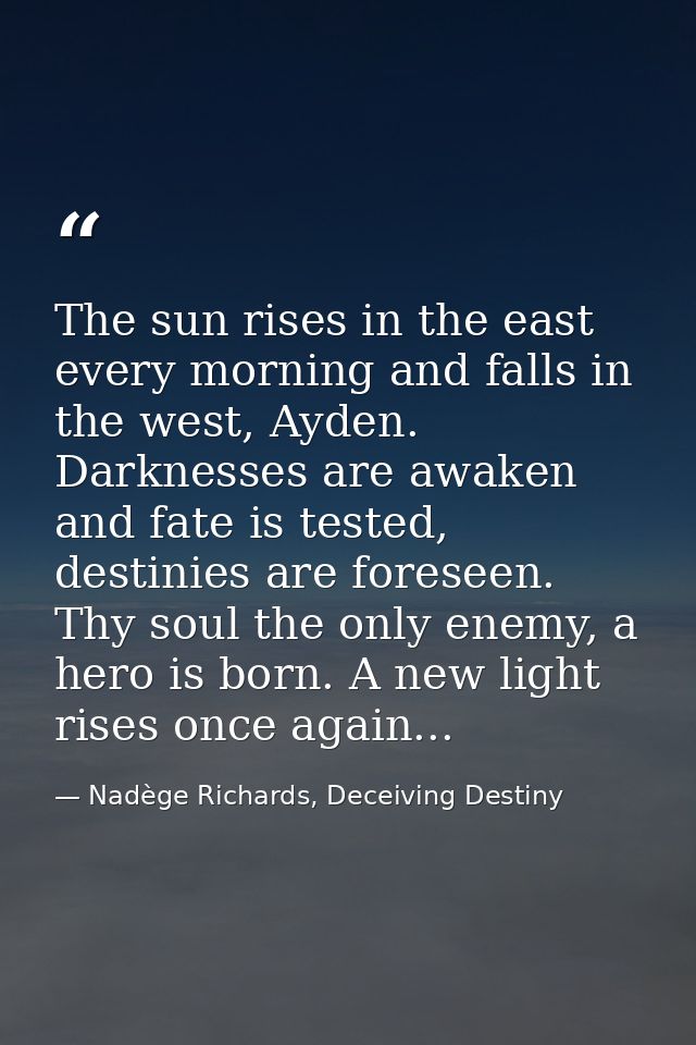 The sun rises in the east every morning and falls in the west, Ayden. Darknesses are awaken and fate is tested, destinie — Nadège Richards, Deceiving Destiny