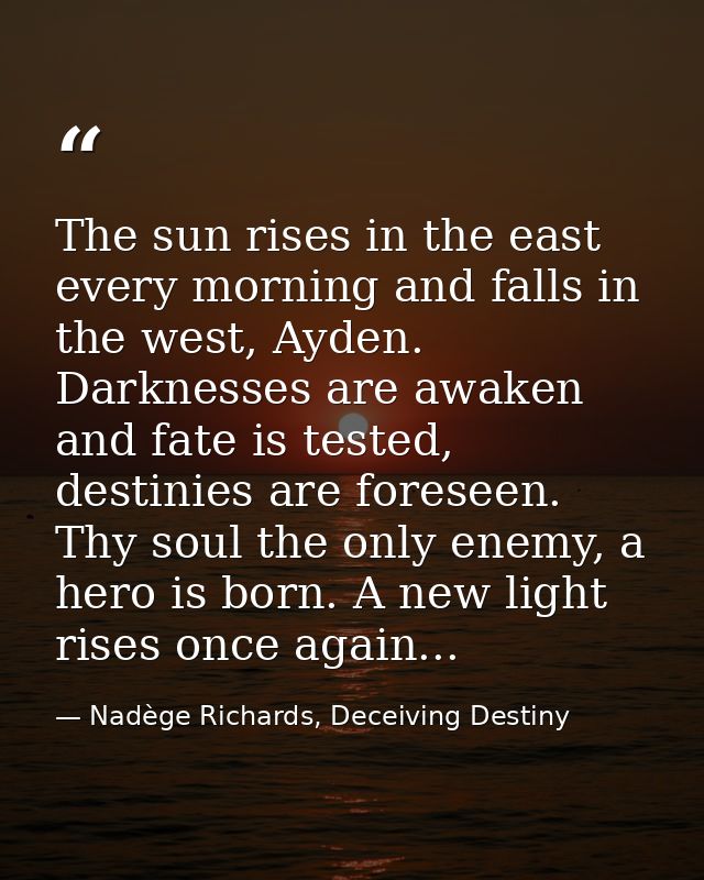 The sun rises in the east every morning and falls in the west, Ayden. Darknesses are awaken and fate is tested, destinie — Nadège Richards, Deceiving Destiny