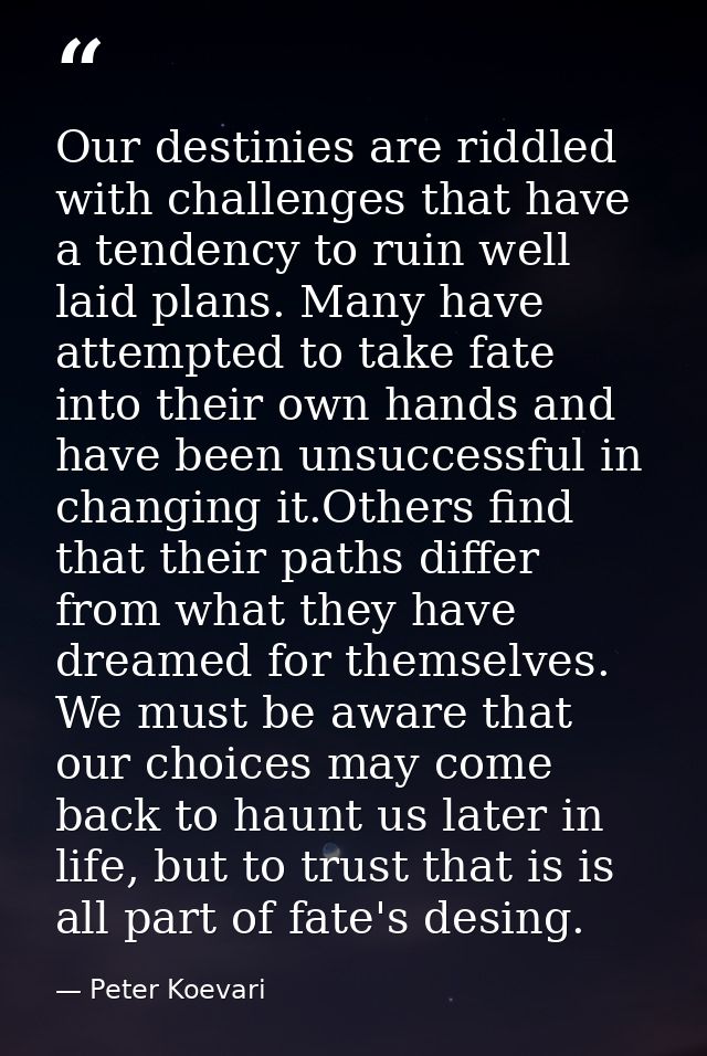 Our destinies are riddled with challenges that have a tendency to ruin well laid plans. Many have attempted to take fate — Peter Koevari