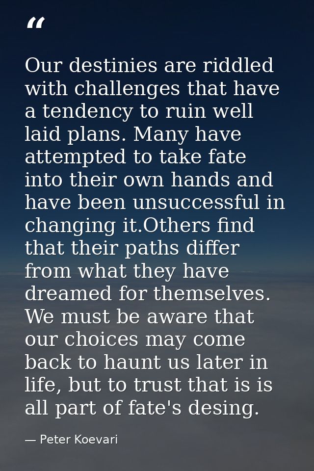 Our destinies are riddled with challenges that have a tendency to ruin well laid plans. Many have attempted to take fate — Peter Koevari