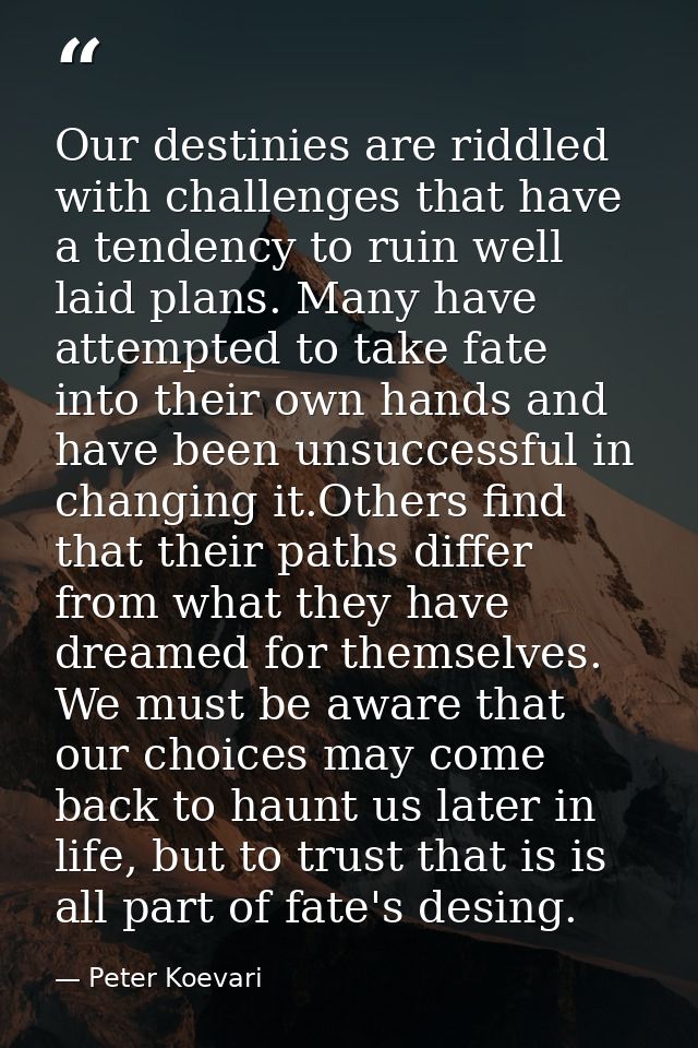Our destinies are riddled with challenges that have a tendency to ruin well laid plans. Many have attempted to take fate — Peter Koevari