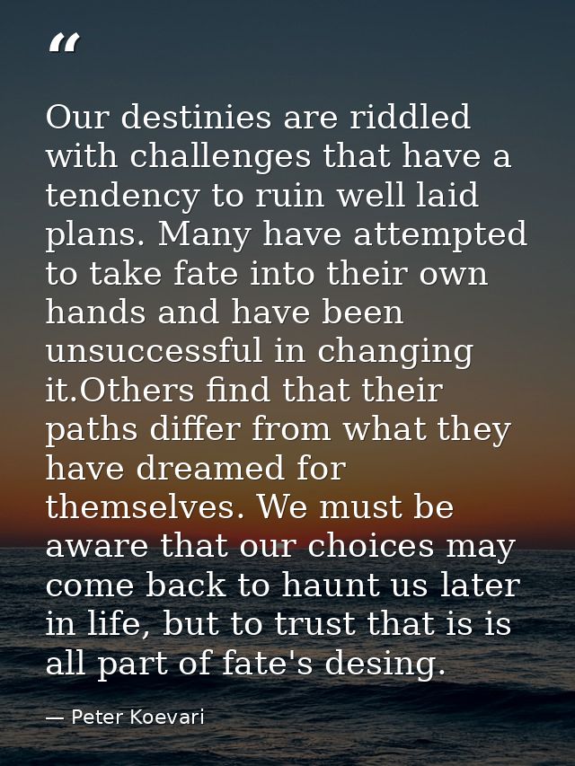 Our destinies are riddled with challenges that have a tendency to ruin well laid plans. Many have attempted to take fate — Peter Koevari