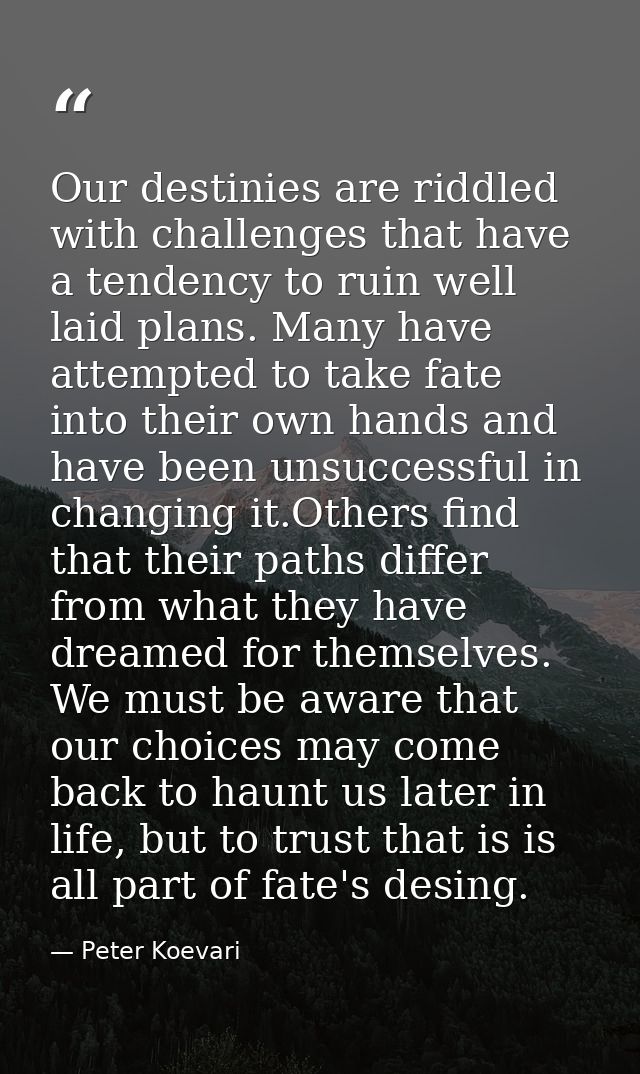 Our destinies are riddled with challenges that have a tendency to ruin well laid plans. Many have attempted to take fate — Peter Koevari