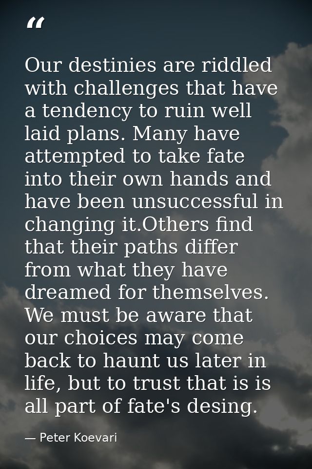 Our destinies are riddled with challenges that have a tendency to ruin well laid plans. Many have attempted to take fate — Peter Koevari
