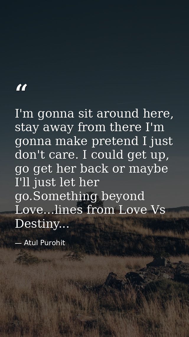 I'm gonna sit around here, stay away from there I'm gonna make pretend I just don't care. I could get up, go get her bac — Atul Purohit