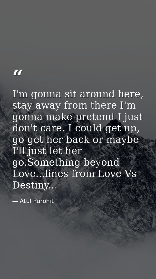 I'm gonna sit around here, stay away from there I'm gonna make pretend I just don't care. I could get up, go get her bac — Atul Purohit