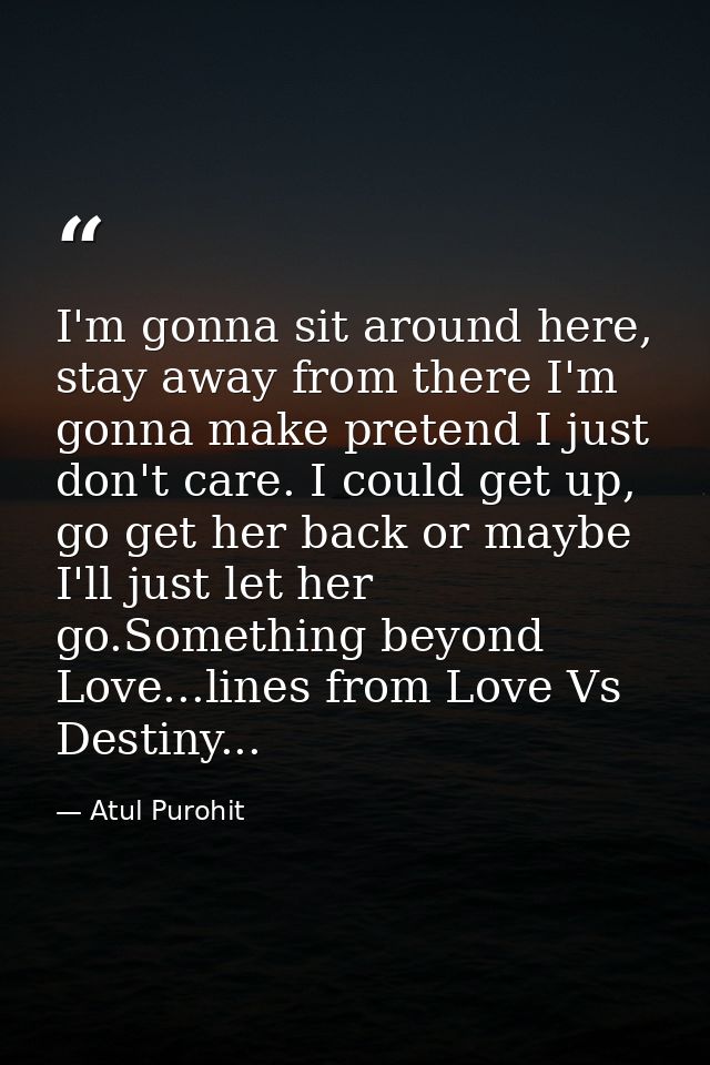 I'm gonna sit around here, stay away from there I'm gonna make pretend I just don't care. I could get up, go get her bac — Atul Purohit